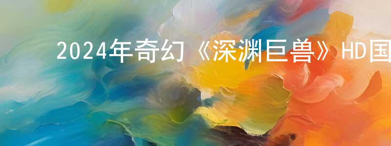 ﻿柏宏的个人主页,﻿2024年奇幻《深渊巨兽》HD国语中字迅雷下载_电影天堂